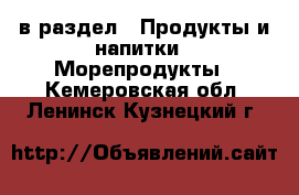  в раздел : Продукты и напитки » Морепродукты . Кемеровская обл.,Ленинск-Кузнецкий г.